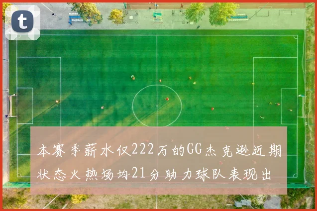 本赛季薪水仅222万的GG杰克逊近期状态火热场均21分助力球队表现出色