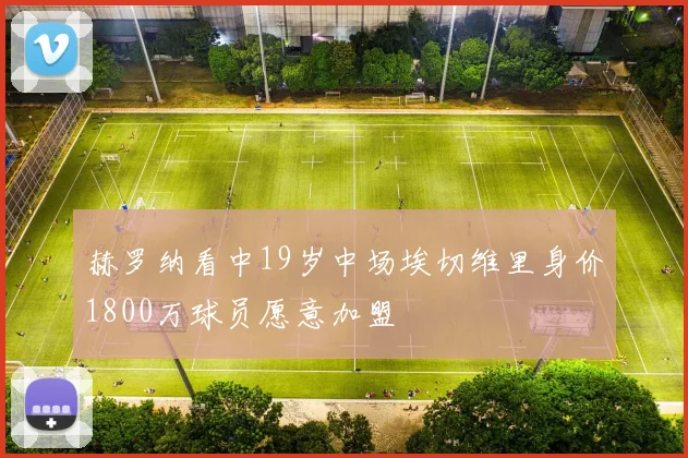 赫罗纳看中19岁中场埃切维里身价1800万球员愿意加盟
