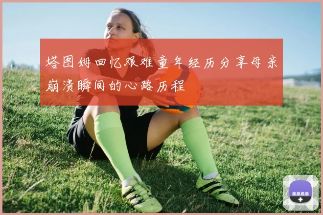 塔图姆回忆艰难童年经历分享母亲崩溃瞬间的心路历程