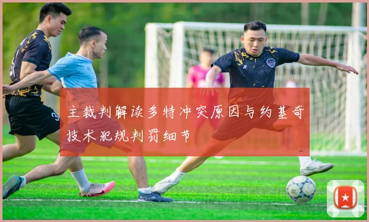 主裁判解读多特冲突原因与约基奇技术犯规判罚细节