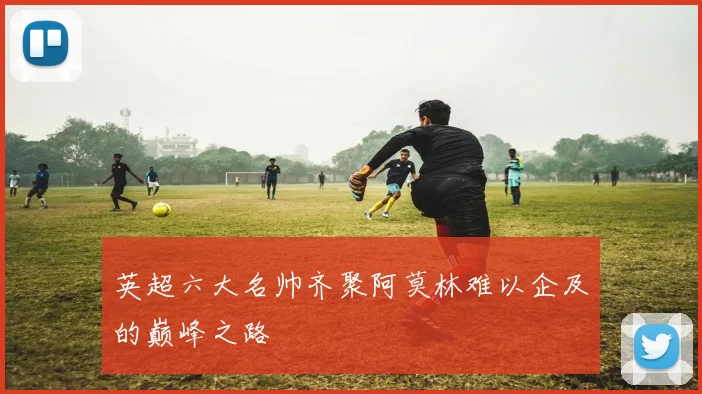 英超六大名帅齐聚阿莫林难以企及的巅峰之路