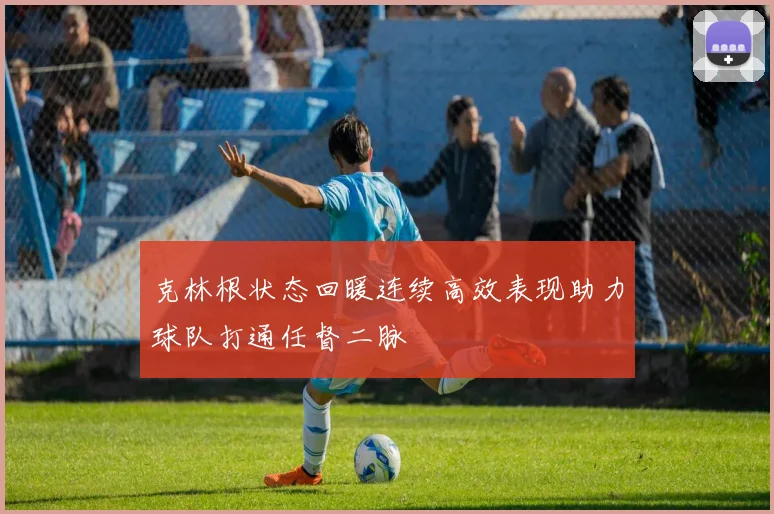 克林根状态回暖连续高效表现助力球队打通任督二脉
