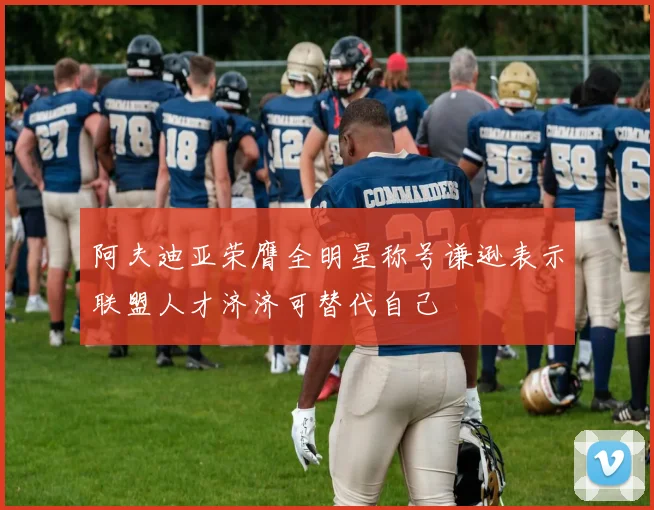 阿夫迪亚荣膺全明星称号谦逊表示联盟人才济济可替代自己