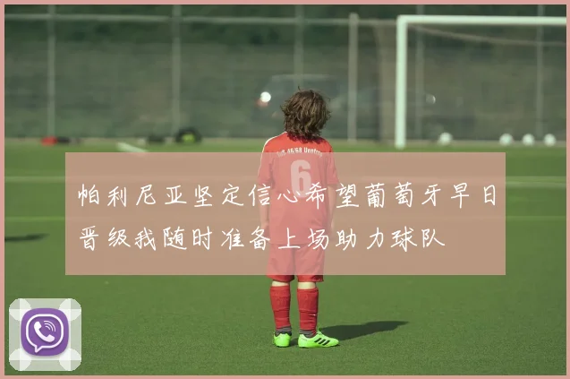 帕利尼亚坚定信心希望葡萄牙早日晋级我随时准备上场助力球队