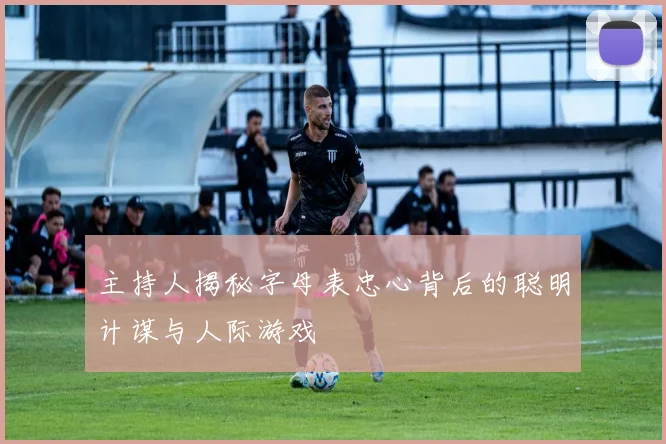 主持人揭秘字母表忠心背后的聪明计谋与人际游戏