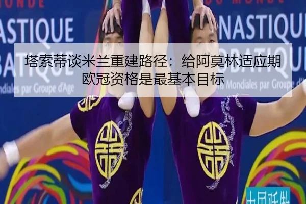 塔索蒂谈米兰重建路径：给阿莫林适应期 欧冠资格是最基本目标（beats365）